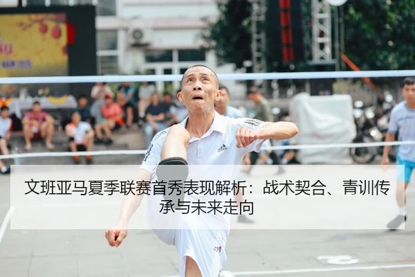 文班亚马夏季联赛首秀表现解析：战术契合、青训传承与未来走向